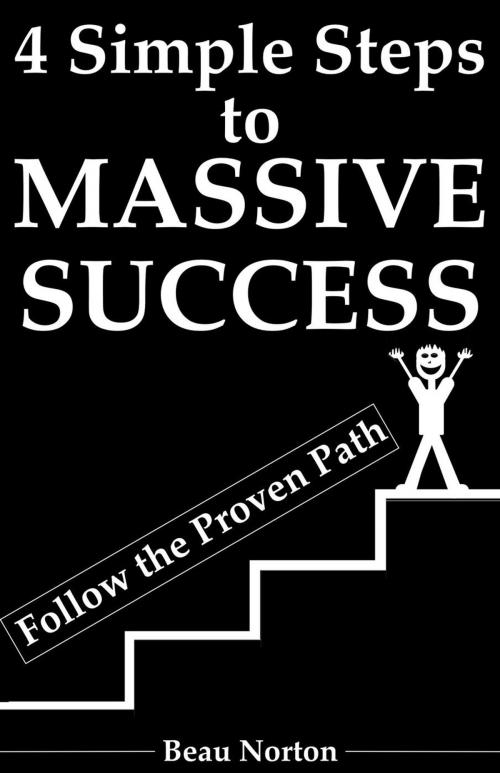 Cover of the book 4 Simple Steps to Massive Success: Re-Wire Your Brain for Success and Achieve Your Dreams with Peace of Mind by Beau Norton, Beau Norton