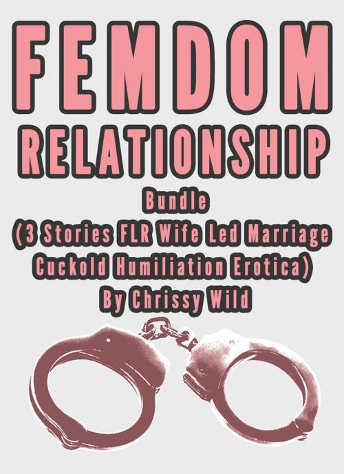 Cover of the book Femdom Relationship Bundle (3 Stories FLR Wife Led Marriage Cuckold Humiliation Erotica) by Chrissy Wild, Fem
