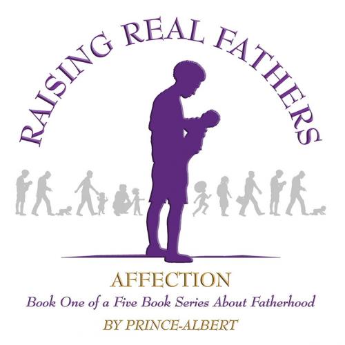 Cover of the book Raising Real Fathers by Prince - Albert, Xlibris US