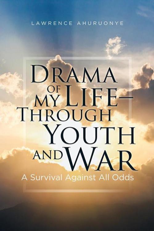 Cover of the book Drama of My Life – Through Youth and War by Lawrence Ahuruonye, Xlibris US