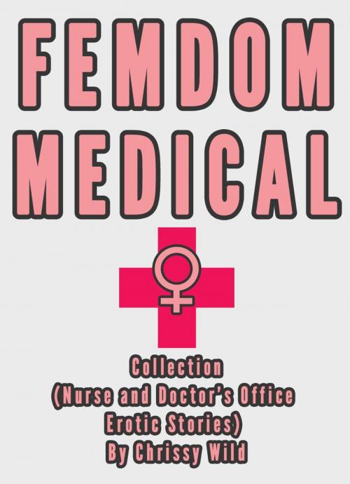 Cover of the book Femdom Medical Collection (Nurse and Doctor’s Office Erotic Stories) by Chrissy Wild, Fem