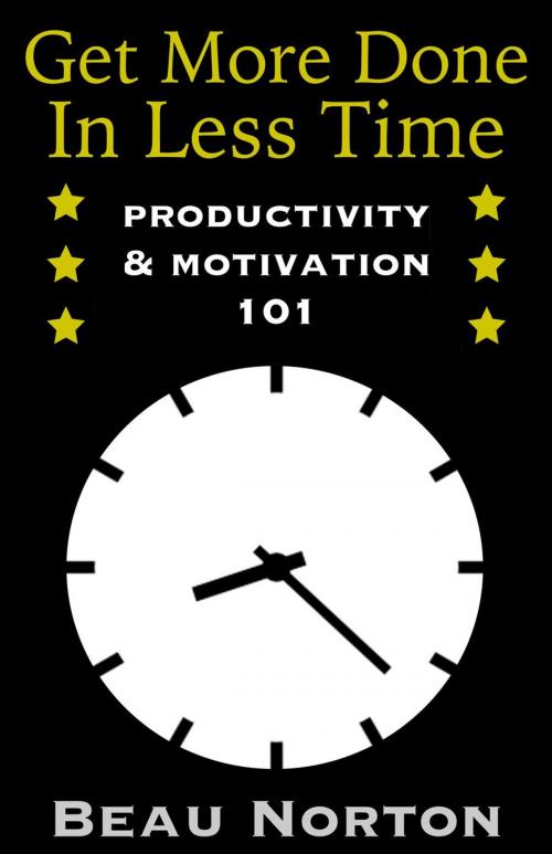 Cover of the book Get More Done in Less Time: How to Be More Productive and Stop Procrastinating: (Increase Productivity, Overcome Procrastination, and Get Motivated) (Productivity & Motivation 101) by Beau Norton, Beau Norton