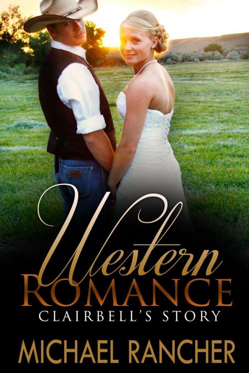 Cover of the book WESTERN ROMANCE: Clairbell’s Story – Sheriff’s Daughter Finds Romance with the Wrong Man (Clean Western Romance) by Michael Rancher, Christopher Raymont