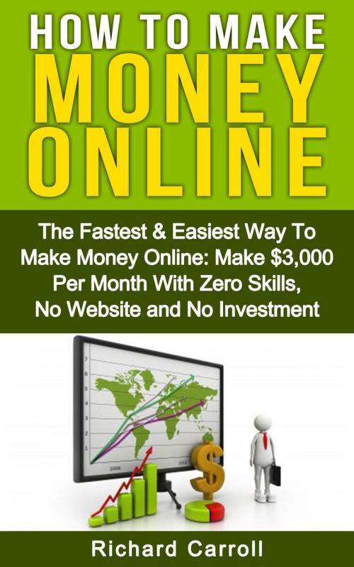 Cover of the book How To Make Money: The Fastest & Easiest Way To Make Money Online: Make $3,000 Per Month With Zero Skills, No Website and No Investment by Richard Carroll, Richard Carroll