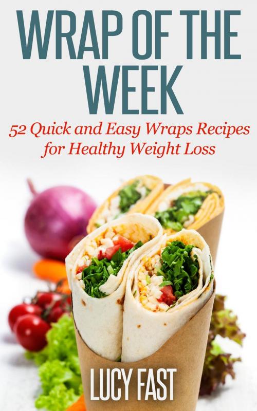 Cover of the book Wrap of The Week: 52 Quick and Easy Wraps Recipes for Healthy Weight Loss by Lucy Fast, Healthy Wealthy nWise Press