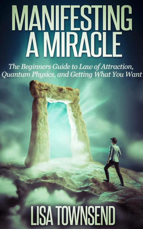 Cover of the book Manifesting a Miracle: The Beginners Guide to Law of Attraction, Quantum Physics, and Getting What You Want by Lisa Townsend, Healthy Wealthy nWise Press