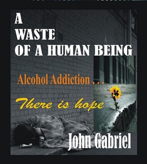 Cover of the book A Waste of a Human Being by John Gabriel, John Gabriel