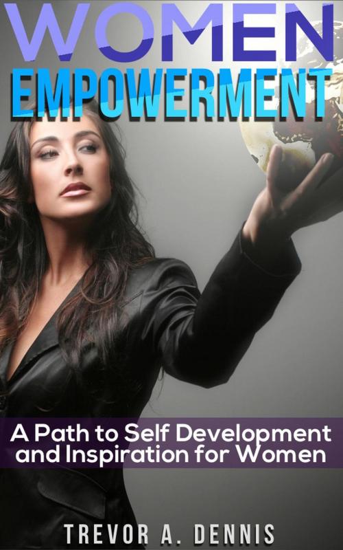 Cover of the book WOMEN EMPOWERMENT: ( A path to Self Development And Inspiration For Women ) by TREVOR.A.DENNIS, TREVOR.A.DENNIS
