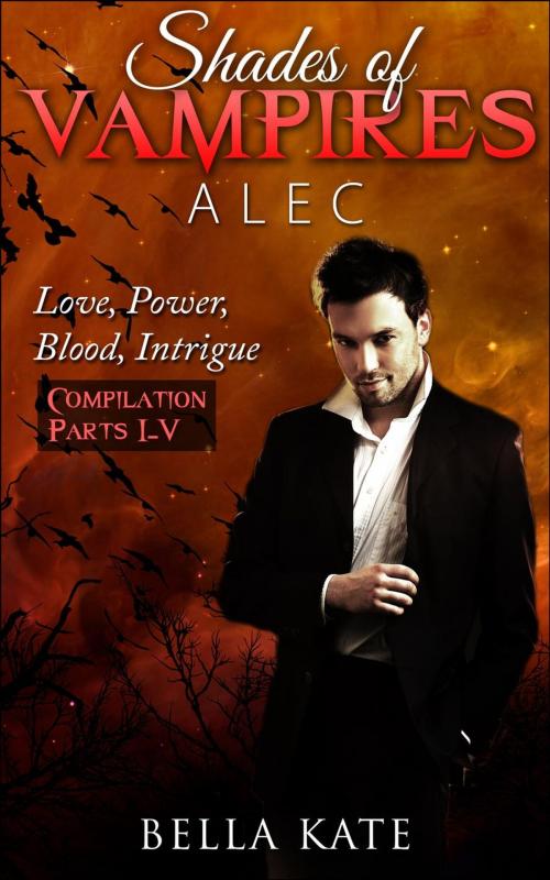 Cover of the book Shades of Vampires Alec Box Set - Love, Power, Blood, Intrigue by Bella Kate, Bella Kate