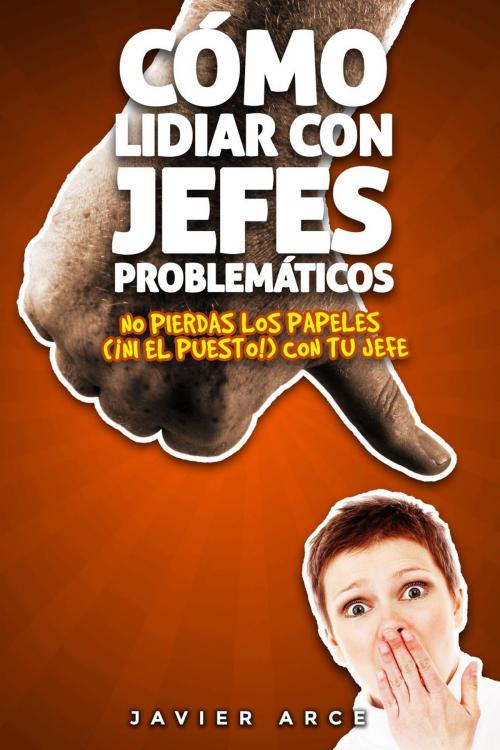 Cover of the book Cómo lidiar con jefes problemáticos. No pierdas los papeles (¡ni el puesto!) con tu jefe by Javier Arce, Javier Arce