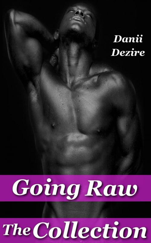Cover of the book Going Raw, The Collection by Danii Dezire, Danii Dezire