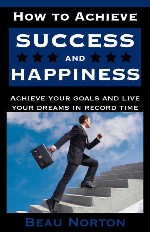 Cover of the book How to Achieve Success and Happiness by Beau Norton, Beau Norton