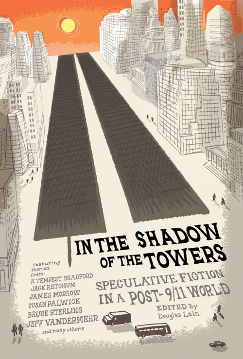 Cover of the book In the Shadow of the Towers by Richard Bowes, Gregory Feeley, Susan Palwick, Rob McCleary, Bruce Sterling, James Morrow, Kris Saknussemm, Tim Pratt, Jeff VanderMeer, Cory Doctorow, Ray Vukcevich, K. Tempest Bradford, Tim Marquitz, Brian W. Aldiss, Jack Ketchum, David Friedman, Kelly Robson, Skyhorse Publishing
