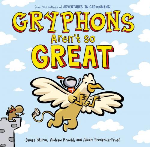 Cover of the book Gryphons Aren't So Great by James Sturm, Alexis Frederick-Frost, Andrew Arnold, First Second