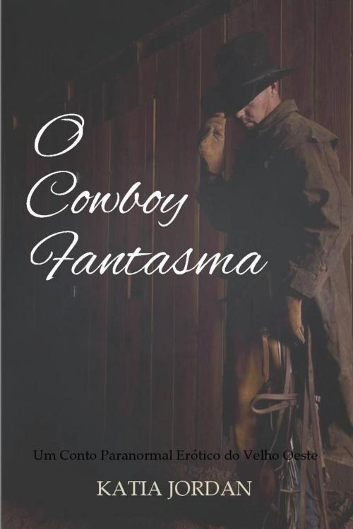Cover of the book O Cowboy Fantasma - Um Conto Paranormal Erótico do Velho Oeste by Katia Jordan, Katia Jordan