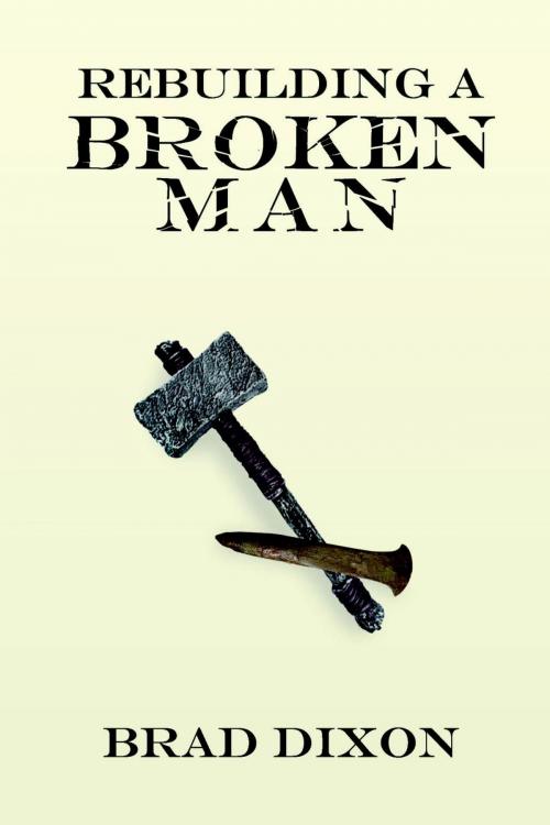 Cover of the book Rebuilding a Broken Man by Brad Dixon, CrossLink Publishing