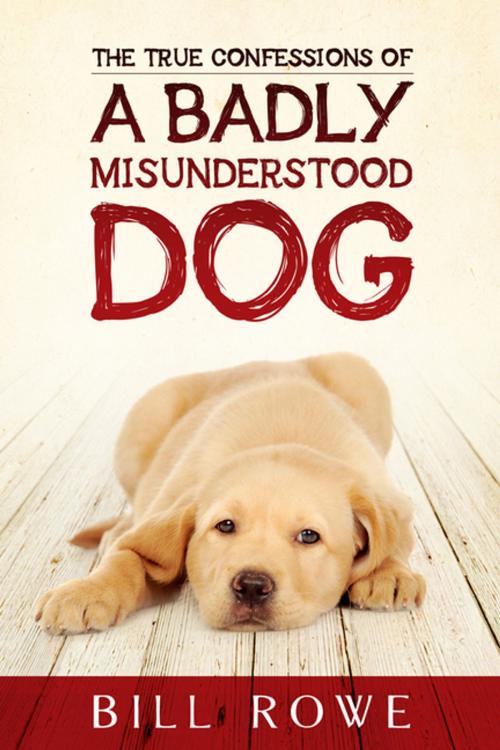 Cover of the book The True Confessions of a Badly Misunderstood Dog by Bill Rowe, Flanker Press