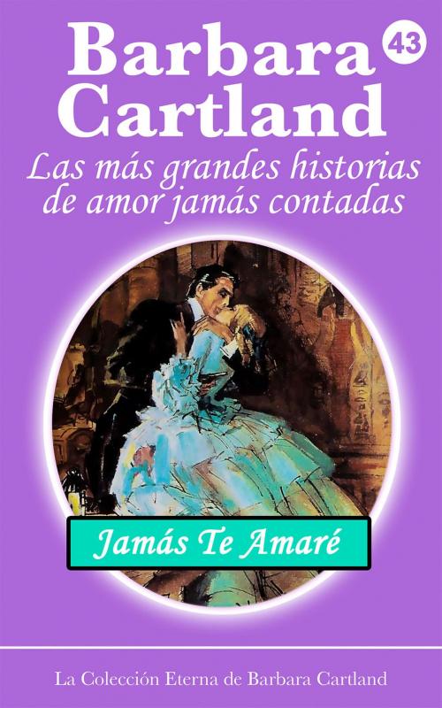 Cover of the book 43. Jamás Te Amaré by Barbara Cartland, Barbara Cartland Ebooks Ltd