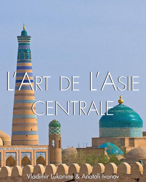 Cover of the book L'art de l'Asie Centrale by Vladimir Lukonin, Anatoly Ivanov, Parkstone International