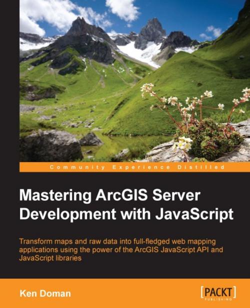 Cover of the book Mastering ArcGIS Server Development with JavaScript by Ken Doman, Packt Publishing