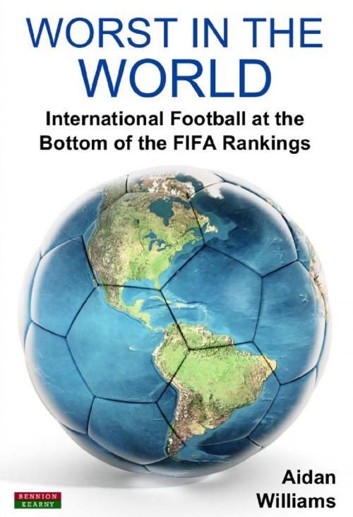 Cover of the book Worst in the World: International Football at the bottom of the FIFA Rankings by Aidan Williams, Bennion Kearny