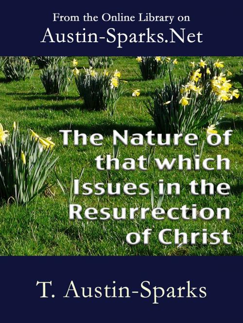 Cover of the book The Nature of that which Issues in the Resurrection of Christ by T. Austin-Sparks, Austin-Sparks.Net