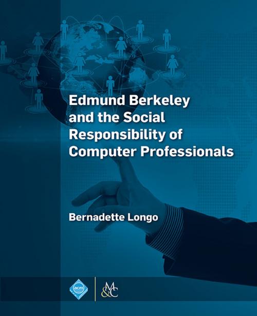 Cover of the book Edmund Berkeley and the Social Responsibility of Computer Professionals by Bernadette Longo, Association for Computing Machinery and Morgan & Claypool Publishers