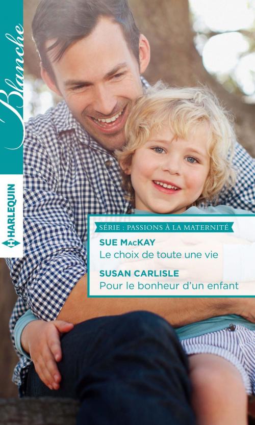 Cover of the book Le choix de toute une vie - Pour le bonheur d'un enfant by Sue MacKay, Susan Carlisle, Harlequin