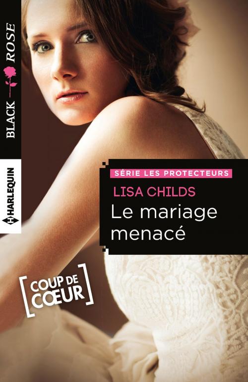 Cover of the book Le mariage menacé by Lisa Childs, Harlequin