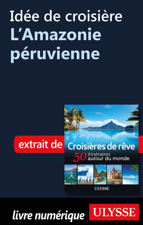 Cover of the book Idée de croisière - L'Amazonie péruvienne by Collectif Ulysse, Guides de voyage Ulysse