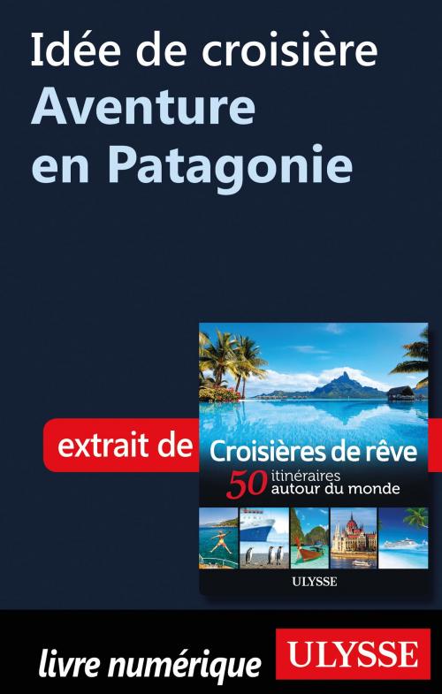 Cover of the book Idée de croisière - Aventure en Patagonie by Collectif Ulysse, Guides de voyage Ulysse