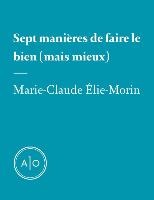 Cover of the book Sept manières de faire le bien (mais mieux) by Marie-Claude Élie-Morin, Atelier 10