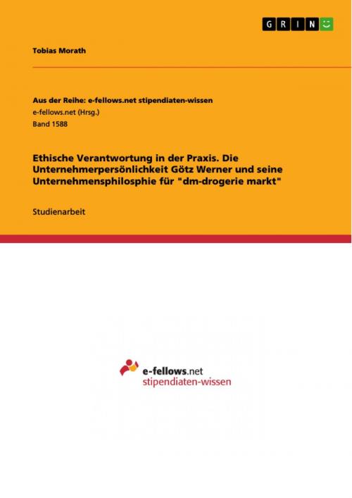 Cover of the book Ethische Verantwortung in der Praxis. Die Unternehmerpersönlichkeit Götz Werner und seine Unternehmensphilosphie für 'dm-drogerie markt' by Tobias Morath, GRIN Verlag