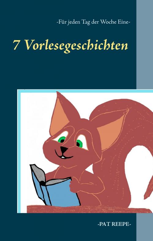 Cover of the book 7 Vorlesegeschichten - Für jeden Tag der Woche eine by Pat Reepe, Books on Demand