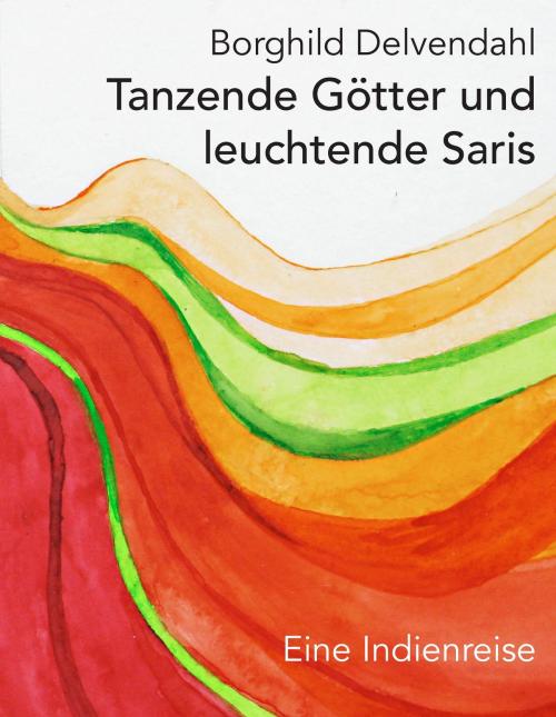 Cover of the book Tanzende Götter und leuchtende Saris by Borghild Delvendahl, Books on Demand