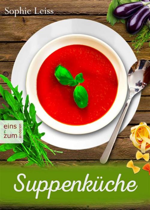 Cover of the book Suppenküche - Heiß geliebte Suppen und Eintöpfe - Die besten Rezepte, die Leib und Seele wärmen. Deutsche Suppenrezepte für Genießer by Sophie Leiss, Sophie Leiss