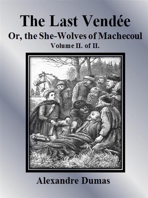 Cover of the book The Last Vendée or, the She-Wolves of Machecoul: Volume II. of II. by Alexandre Dumas, Alexandre Dumas