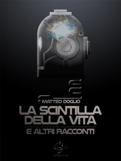 Cover of the book La Scintilla della Vita e altri racconti by Matteo Doglio, Matteo Doglio
