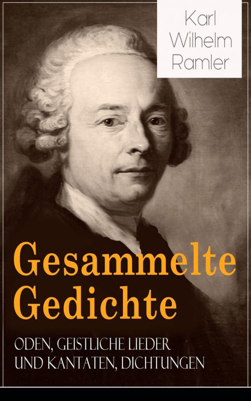 Cover of the book Gesammelte Gedichte: Oden, Geistliche Lieder und Kantaten, Dichtungen by Karl Wilhelm Ramler, e-artnow