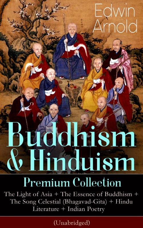 Cover of the book Buddhism & Hinduism Premium Collection: The Light of Asia + The Essence of Buddhism + The Song Celestial (Bhagavad-Gita) + Hindu Literature + Indian Poetry (Unabridged): Religious Studies, Spiritual Poems & Sacred Writings by Edwin  Arnold, e-artnow ebooks