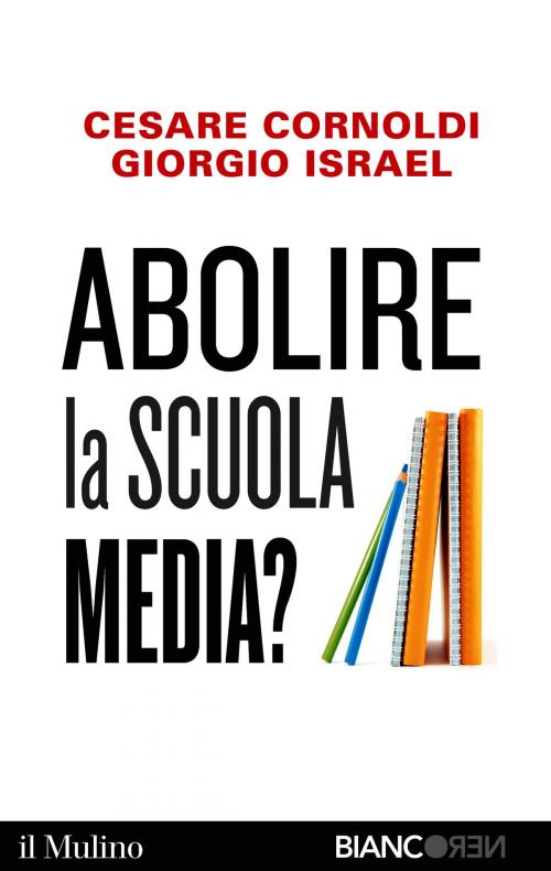 Cover of the book Abolire la scuola media? by Cesare, Cornoldi, Giorgio, Israel, Società editrice il Mulino, Spa