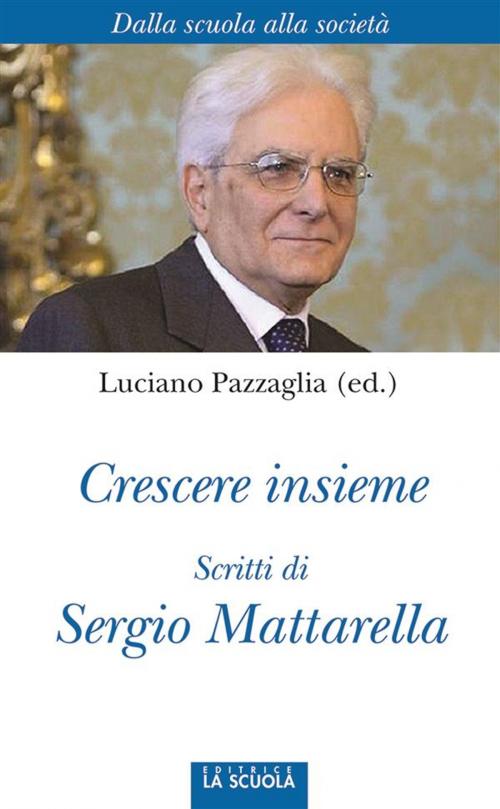 Cover of the book Crescere insieme. Scritti di Sergio Mattarella by Luciano Pazzaglia, La Scuola