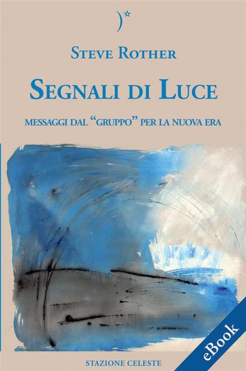 Cover of the book Segnali Di Luce - Messaggi dal “Gruppo” per la Nuova Era by Steve Rother, Pietro Abbondanza, Edizioni Stazione Celeste