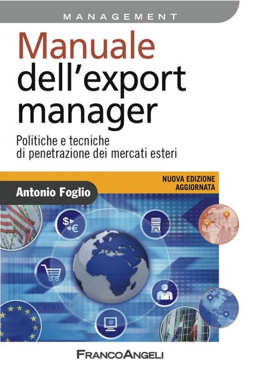 Cover of the book Manuale dell'export manager. Politiche e tecniche di penetrazione dei mercati esteri by Antonio Foglio, Franco Angeli Edizioni