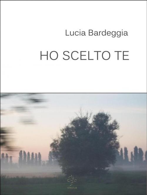 Cover of the book Ho scelto te by Lucia Bardeggia, Lucia Bardeggia