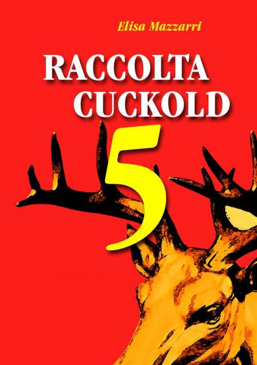 Cover of the book Raccolta Cuckold 5 by Elisa Mazzarri, Elisa Mazzarri