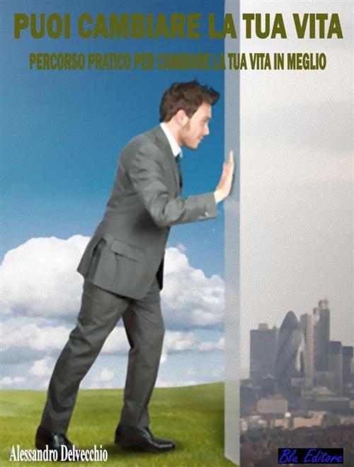 Cover of the book Puoi cambiare la tua vita by Alessandro Delvecchio, Blu Editore
