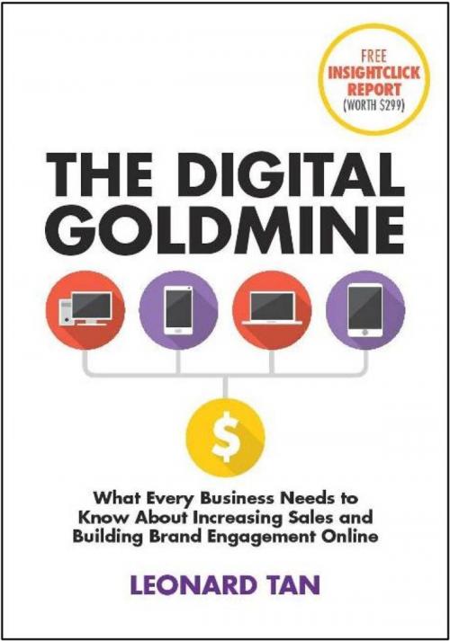 Cover of the book The Digital Goldmine: What Every Business Needs to Know About Increasing Sales and Building Engagement Online by Leonard Tan, Candid Creation Publishing