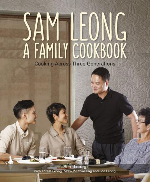 Cover of the book Sam Leong: A Family Cookbook by Sam Leong, Forest Leong, Mdm Pit Yoke Eng, Joe Leong, Marshall Cavendish International