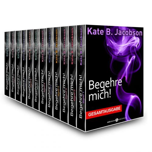 Cover of the book Begehre mich! - Gesamtausgabe by Kate B. Jacobson, Addictive Publishing